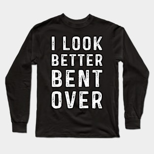 I Look Better Bent Over Long Sleeve T-Shirt